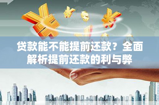汝南贷款能不能提前还款？全面解析提前还款的利与弊