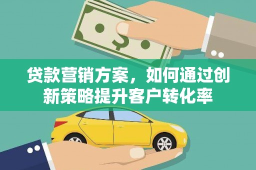 汝南贷款营销方案，如何通过创新策略提升客户转化率