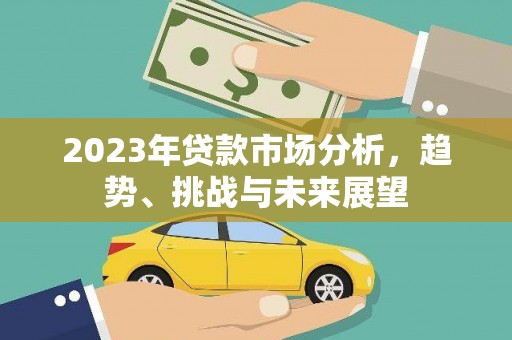 汝南2023年贷款市场分析，趋势、挑战与未来展望