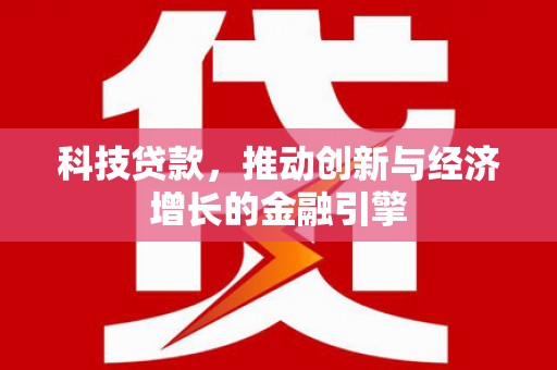 汝南科技贷款，推动创新与经济增长的金融引擎