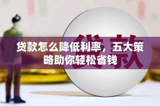 汝南贷款怎么降低利率，五大策略助你轻松省钱