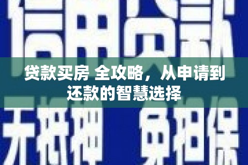 汝南贷款买房 全攻略，从申请到还款的智慧选择