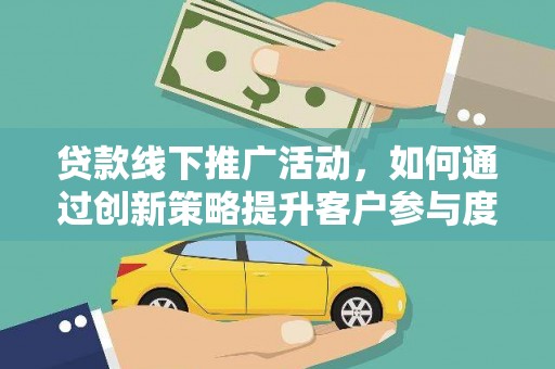 汝南贷款线下推广活动，如何通过创新策略提升客户参与度