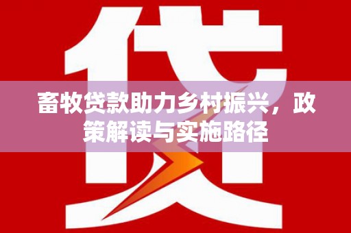 汝南畜牧贷款助力乡村振兴，政策解读与实施路径