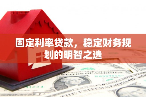 汝南固定利率贷款，稳定财务规划的明智之选