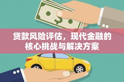 汝南贷款风险评估，现代金融的核心挑战与解决方案