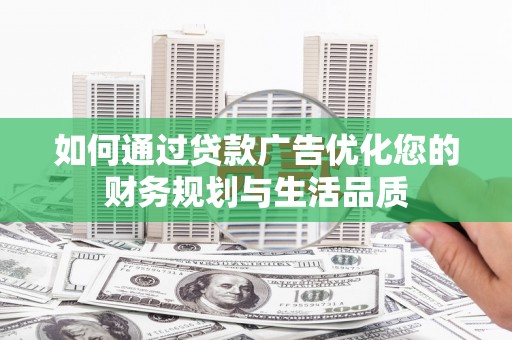 汝南如何通过贷款广告优化您的财务规划与生活品质