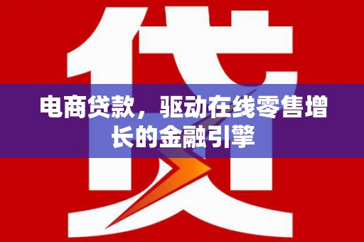 汝南电商贷款，驱动在线零售增长的金融引擎