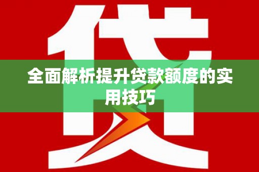 汝南全面解析提升贷款额度的实用技巧