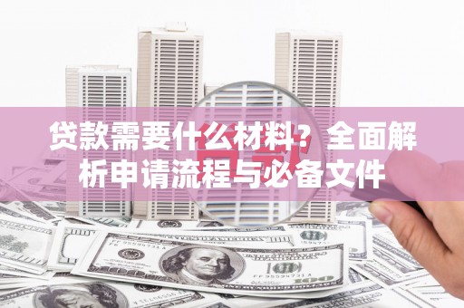 汝南贷款需要什么材料？全面解析申请流程与必备文件