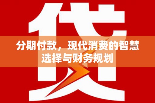 汝南分期付款，现代消费的智慧选择与财务规划