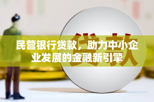 汝南民营银行贷款，助力中小企业发展的金融新引擎