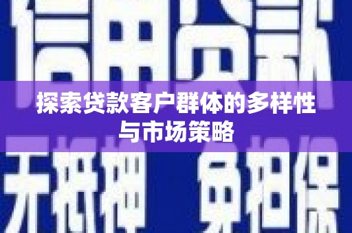 汝南探索贷款客户群体的多样性与市场策略