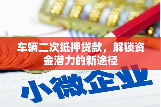 汝南车辆二次抵押贷款，解锁资金潜力的新途径