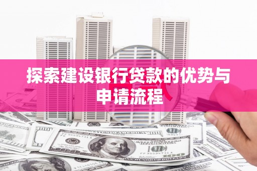 汝南探索建设银行贷款的优势与申请流程