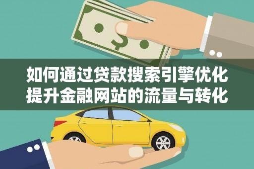 汝南如何通过贷款搜索引擎优化提升金融网站的流量与转化率