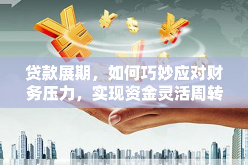 汝南贷款展期，如何巧妙应对财务压力，实现资金灵活周转