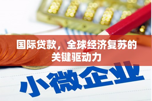 汝南国际贷款，全球经济复苏的关键驱动力