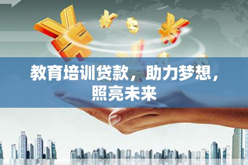 汝南教育培训贷款，助力梦想，照亮未来