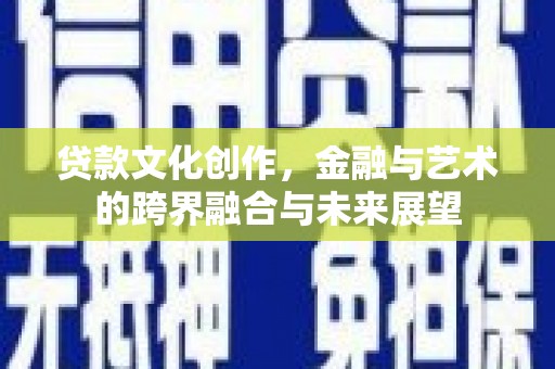 汝南贷款文化创作，金融与艺术的跨界融合与未来展望