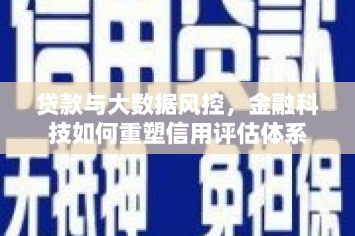 汝南贷款与大数据风控，金融科技如何重塑信用评估体系
