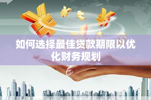 汝南如何选择最佳贷款期限以优化财务规划