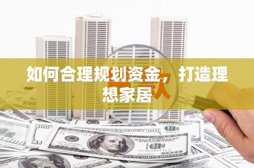 汝南如何合理规划资金，打造理想家居
