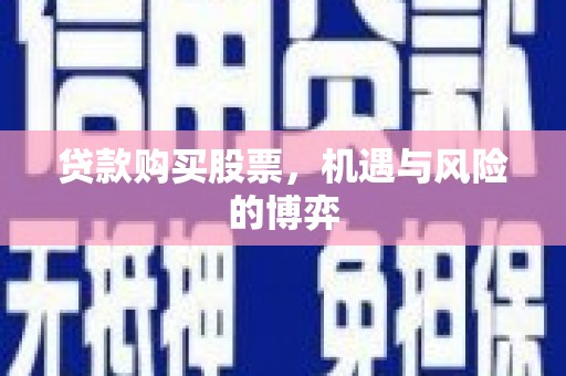 汝南贷款购买股票，机遇与风险的博弈