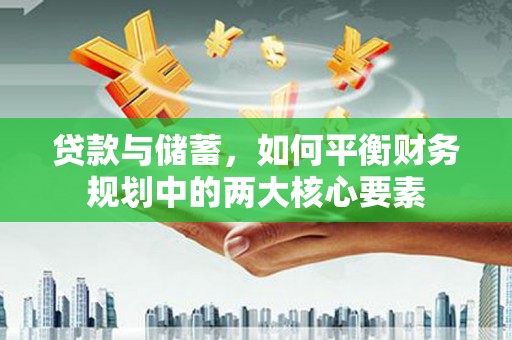 汝南贷款与储蓄，如何平衡财务规划中的两大核心要素