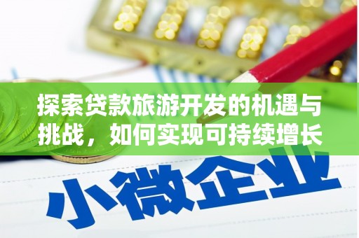 汝南探索贷款旅游开发的机遇与挑战，如何实现可持续增长