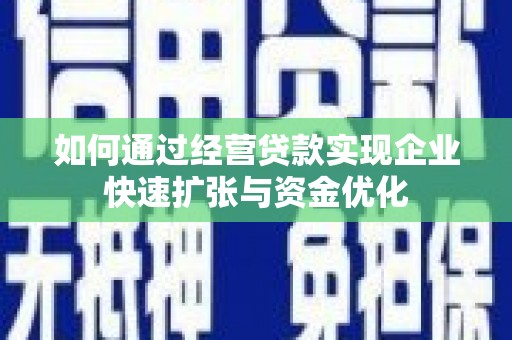 汝南如何通过经营贷款实现企业快速扩张与资金优化