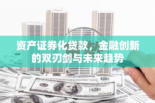 汝南资产证券化贷款，金融创新的双刃剑与未来趋势