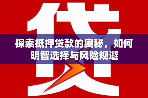 汝南探索抵押贷款的奥秘，如何明智选择与风险规避