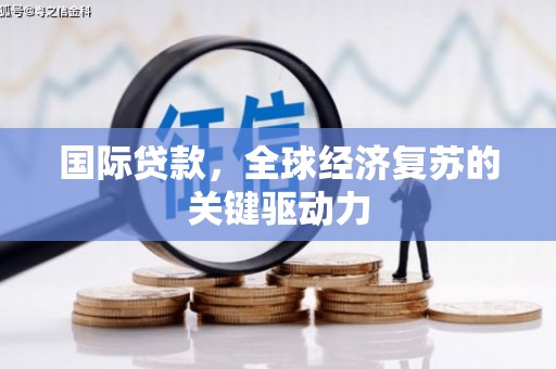汝南国际贷款，全球经济复苏的关键驱动力