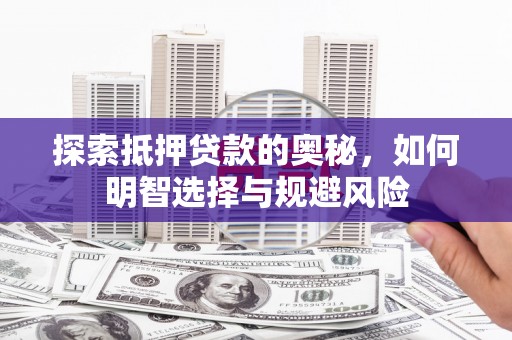 汝南探索抵押贷款的奥秘，如何明智选择与规避风险
