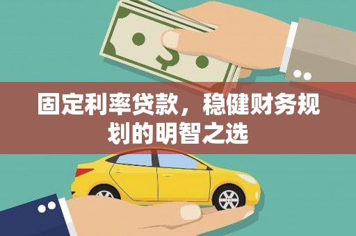 汝南固定利率贷款，稳健财务规划的明智之选