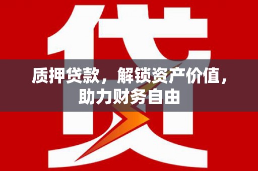 汝南质押贷款，解锁资产价值，助力财务自由