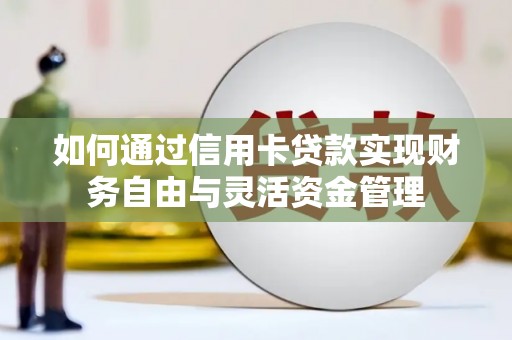 汝南如何通过信用卡贷款实现财务自由与灵活资金管理