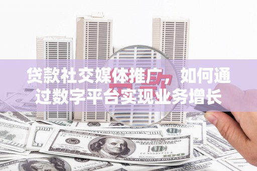汝南贷款社交媒体推广，如何通过数字平台实现业务增长