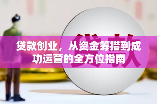 汝南贷款创业，从资金筹措到成功运营的全方位指南
