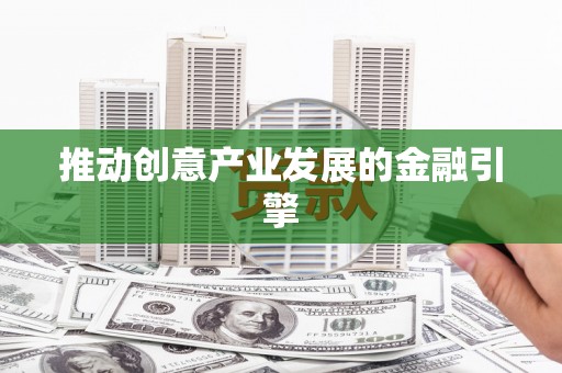 汝南推动创意产业发展的金融引擎