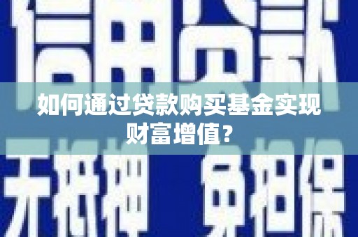 汝南如何通过贷款购买基金实现财富增值？