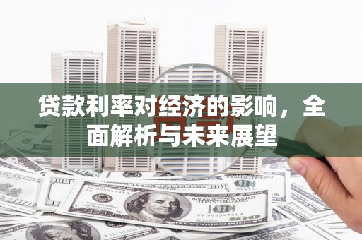 汝南贷款利率对经济的影响，全面解析与未来展望