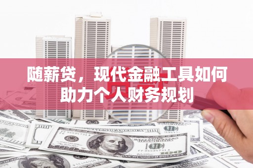 汝南随薪贷，现代金融工具如何助力个人财务规划