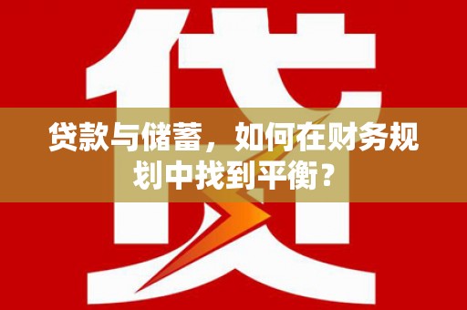 汝南贷款与储蓄，如何在财务规划中找到平衡？
