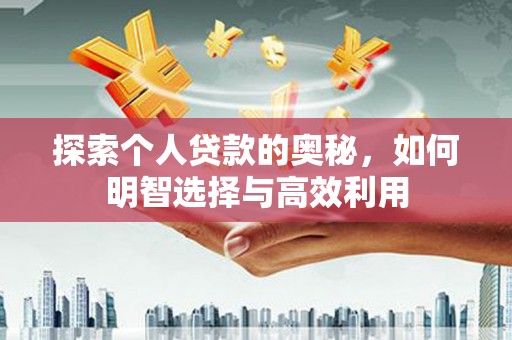 汝南探索个人贷款的奥秘，如何明智选择与高效利用