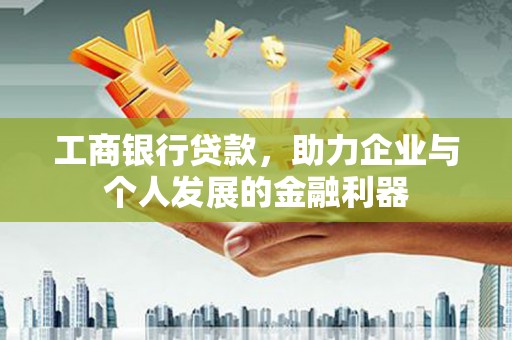 汝南工商银行贷款，助力企业与个人发展的金融利器