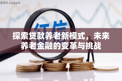 汝南探索贷款养老新模式，未来养老金融的变革与挑战