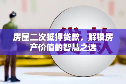 汝南房屋二次抵押贷款，解锁房产价值的智慧之选