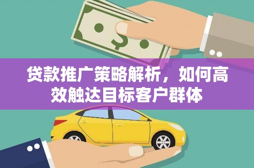 汝南贷款推广策略解析，如何高效触达目标客户群体